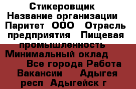 Стикеровщик › Название организации ­ Паритет, ООО › Отрасль предприятия ­ Пищевая промышленность › Минимальный оклад ­ 34 000 - Все города Работа » Вакансии   . Адыгея респ.,Адыгейск г.